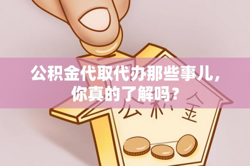 琅琊公积金代取代办那些事儿，你真的了解吗？