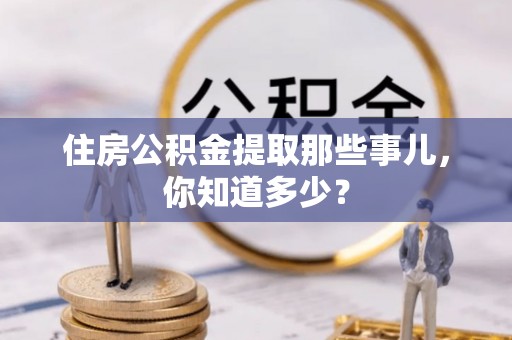 琅琊住房公积金提取那些事儿，你知道多少？