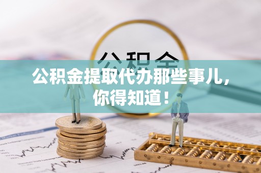 琅琊公积金提取代办那些事儿，你得知道！