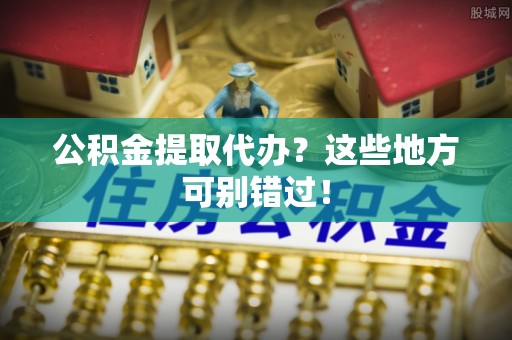 琅琊公积金提取代办？这些地方可别错过！