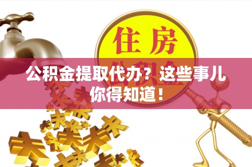 琅琊公积金提取代办？这些事儿你得知道！