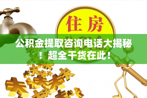 琅琊公积金提取咨询电话大揭秘！超全干货在此！