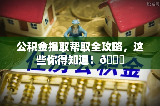 琅琊公积金提取帮取全攻略，这些你得知道！😎