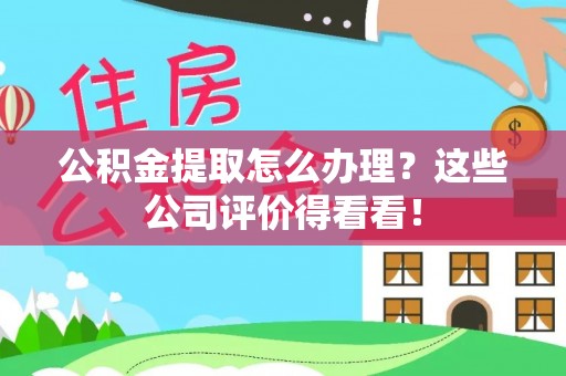 琅琊公积金提取怎么办理？这些公司评价得看看！