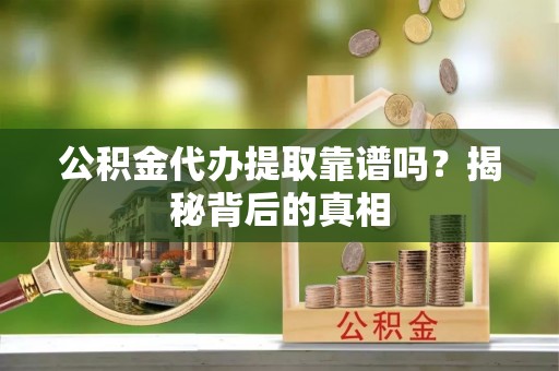 琅琊公积金代办提取靠谱吗？揭秘背后的真相
