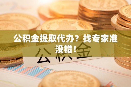 琅琊公积金提取代办？找专家准没错！