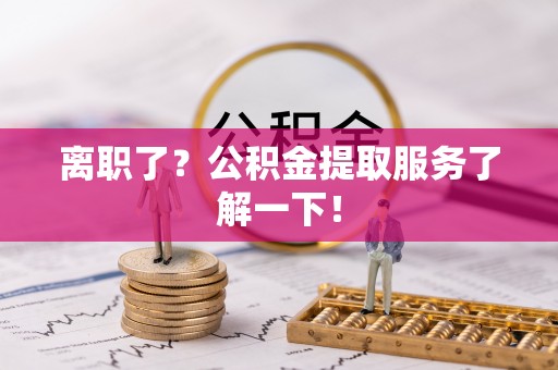琅琊离职了？公积金提取服务了解一下！