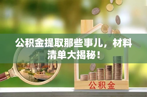 琅琊公积金提取那些事儿，材料清单大揭秘！