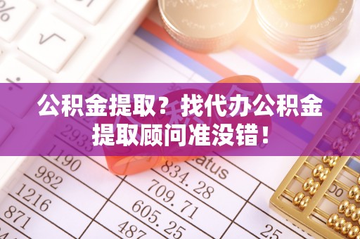 琅琊公积金提取？找代办公积金提取顾问准没错！