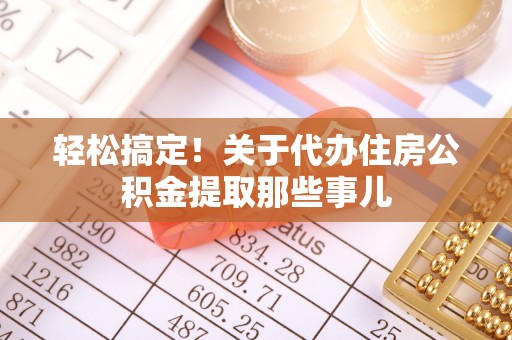 琅琊轻松搞定！关于代办住房公积金提取那些事儿