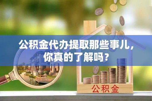 琅琊公积金代办提取那些事儿，你真的了解吗？