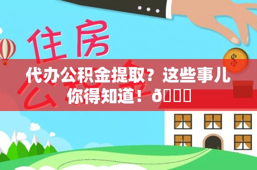 琅琊代办公积金提取？这些事儿你得知道！😎