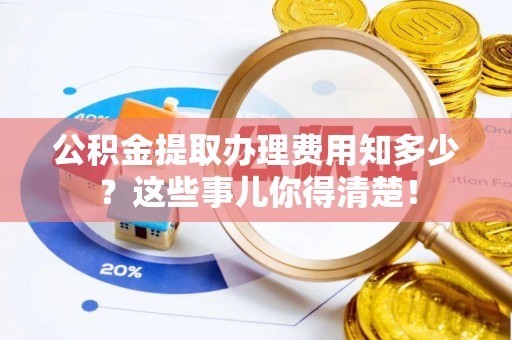 琅琊公积金提取办理费用知多少？这些事儿你得清楚！