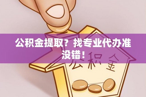 琅琊公积金提取？找专业代办准没错！