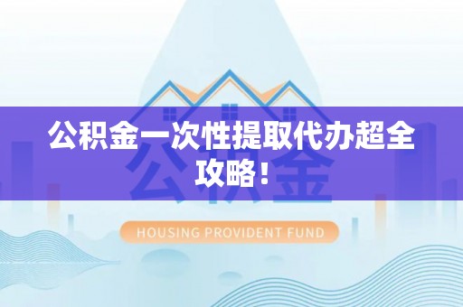 琅琊公积金一次性提取代办超全攻略！