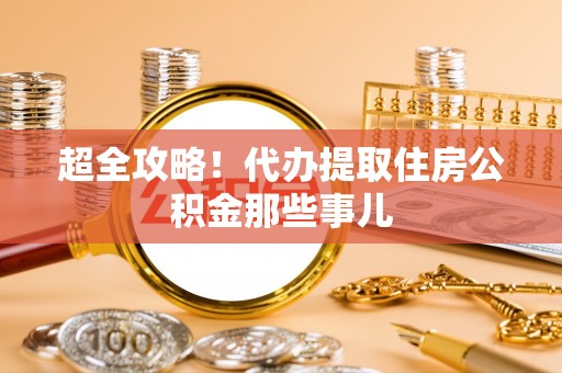 琅琊超全攻略！代办提取住房公积金那些事儿