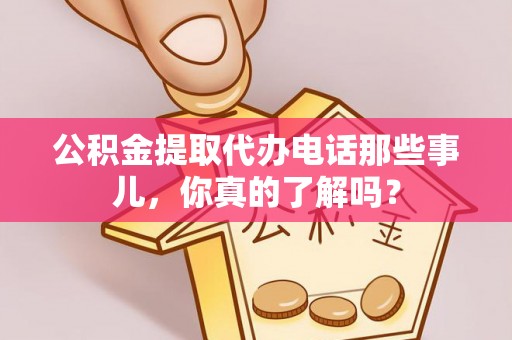 琅琊公积金提取代办电话那些事儿，你真的了解吗？