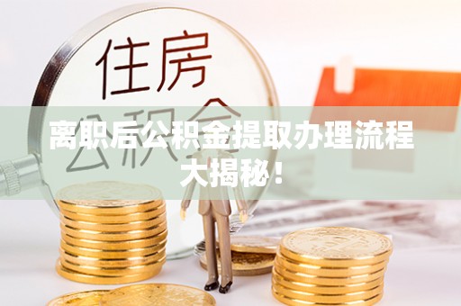 琅琊离职后公积金提取办理流程大揭秘！