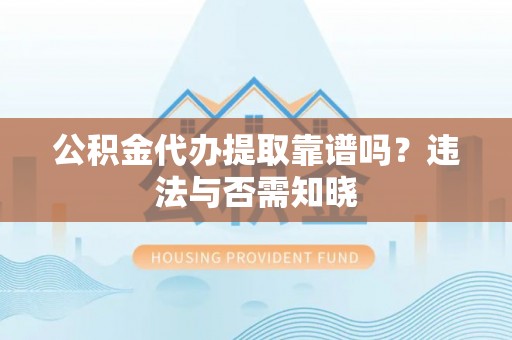 琅琊公积金代办提取靠谱吗？违法与否需知晓