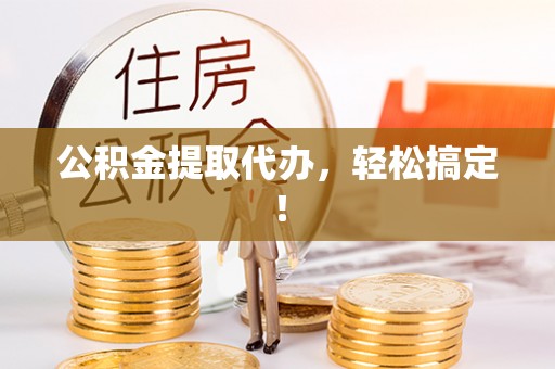 琅琊公积金提取代办，轻松搞定！