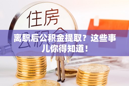 琅琊离职后公积金提取？这些事儿你得知道！