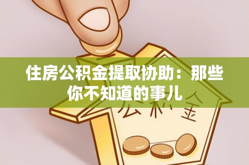 琅琊住房公积金提取协助：那些你不知道的事儿