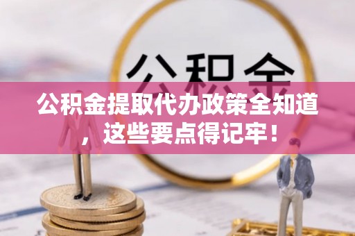 琅琊公积金提取代办政策全知道，这些要点得记牢！