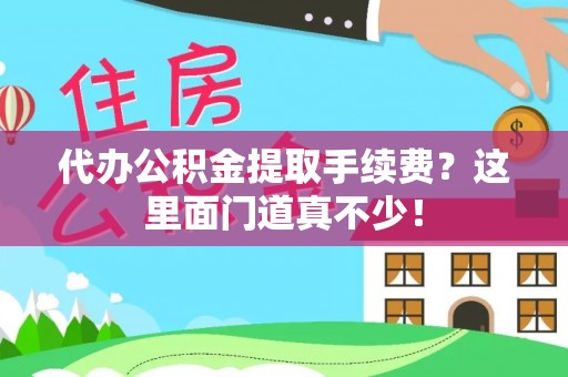 琅琊代办公积金提取手续费？这里面门道真不少！