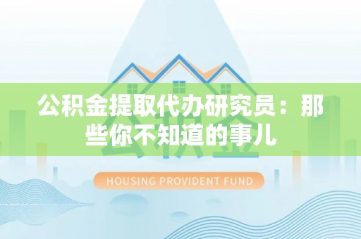 琅琊公积金提取代办研究员：那些你不知道的事儿