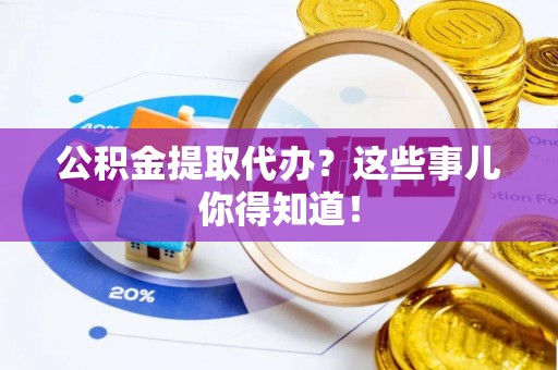 琅琊公积金提取代办？这些事儿你得知道！