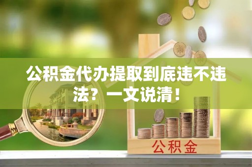 琅琊公积金代办提取到底违不违法？一文说清！