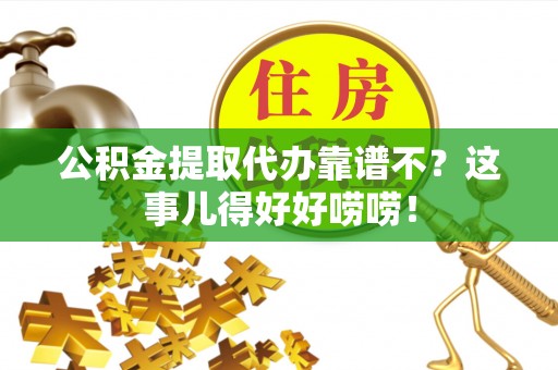 琅琊公积金提取代办靠谱不？这事儿得好好唠唠！