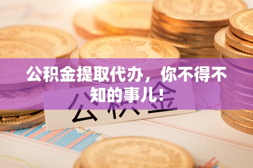 琅琊公积金提取代办，你不得不知的事儿！