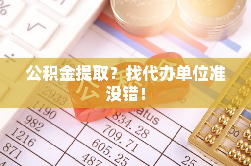 琅琊公积金提取？找代办单位准没错！