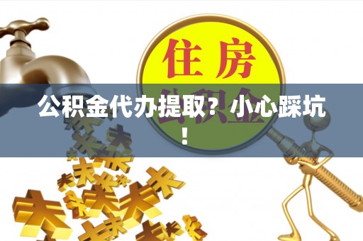 琅琊公积金代办提取？小心踩坑！