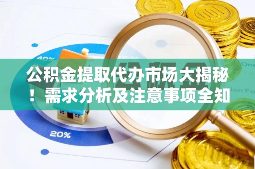 琅琊公积金提取代办市场大揭秘！需求分析及注意事项全知道