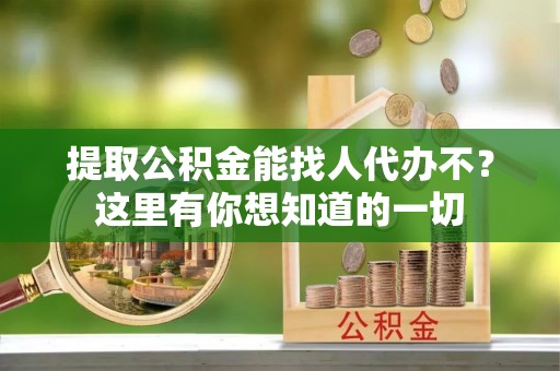 琅琊提取公积金能找人代办不？这里有你想知道的一切