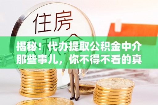 琅琊揭秘！代办提取公积金中介那些事儿，你不得不看的真相