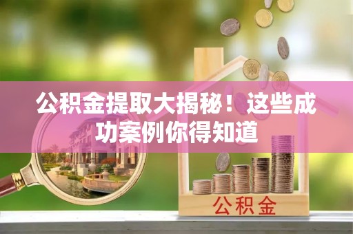 琅琊公积金提取大揭秘！这些成功案例你得知道