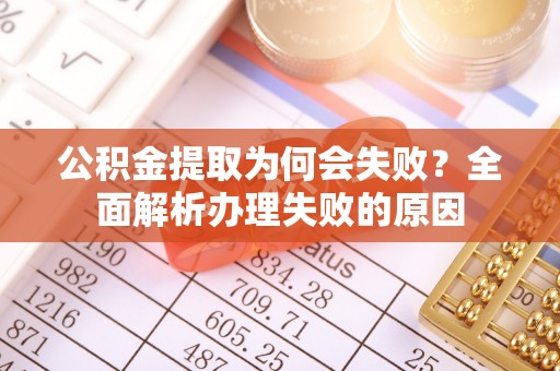 琅琊公积金提取为何会失败？全面解析办理失败的原因