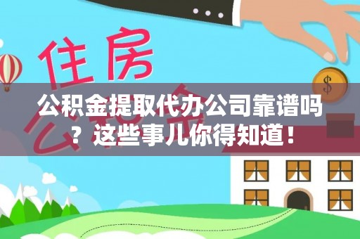 琅琊公积金提取代办公司靠谱吗？这些事儿你得知道！