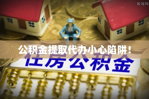 琅琊公积金提取代办小心陷阱！