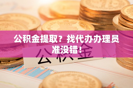 琅琊公积金提取？找代办办理员准没错！