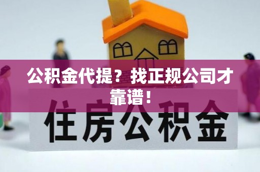 琅琊公积金代提？找正规公司才靠谱！