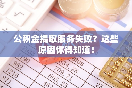 琅琊公积金提取服务失败？这些原因你得知道！