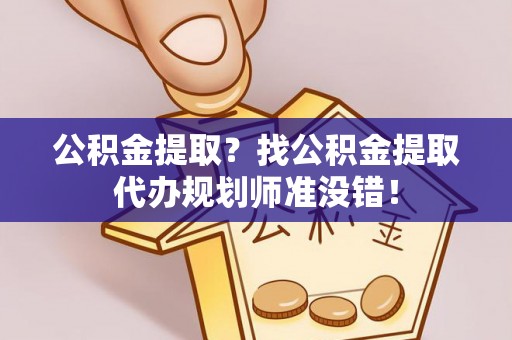 琅琊公积金提取？找公积金提取代办规划师准没错！