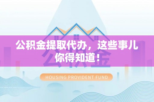 琅琊公积金提取代办，这些事儿你得知道！