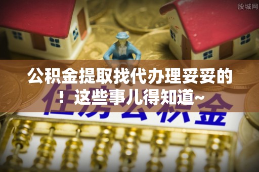 琅琊公积金提取找代办理妥妥的！这些事儿得知道~
