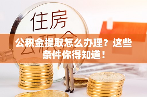 琅琊公积金提取怎么办理？这些条件你得知道！