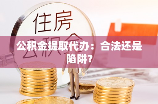 琅琊公积金提取代办：合法还是陷阱？